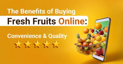 The Benefits Of Buying Fresh Fruits Online: Convenience, Quality, & More